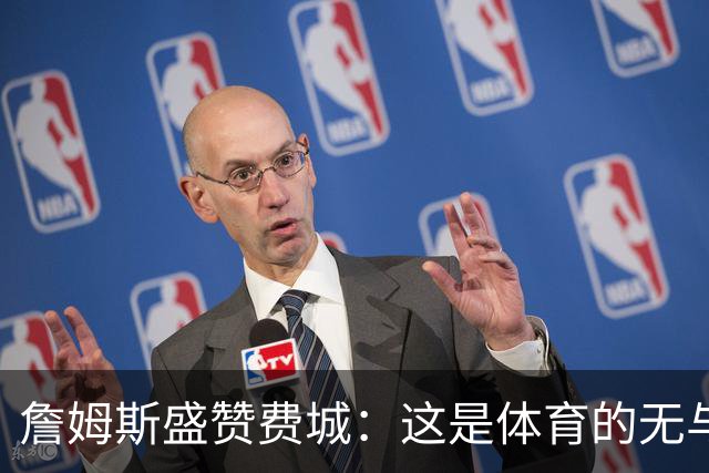 詹姆斯盛赞费城：这是体育的无与伦比之城，今夜格外难忘
